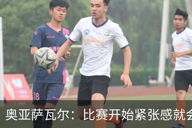 奥亚萨瓦尔：比赛开始紧张感就会消失 2010年世界杯印象不可磨灭